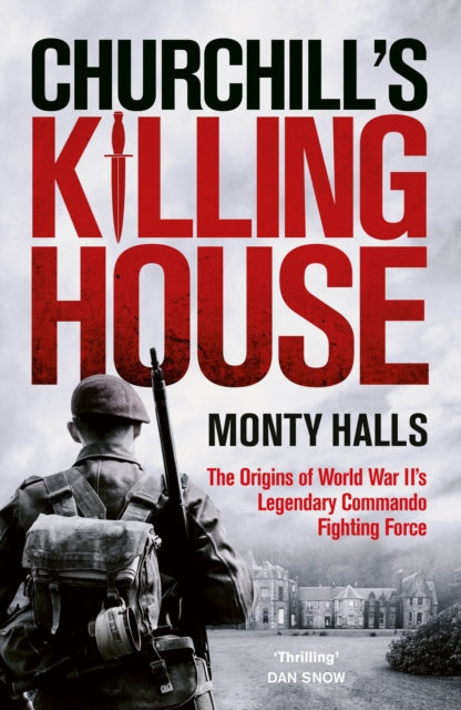 Churchill's Killing House: The Origins of World War II's Legendary Commando Fighting Force by Monty Halls
