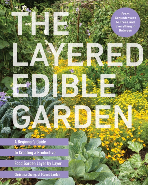 The Layered Edible Garden: A Beginner's Guide to Creating a Productive Food Garden Layer by Layer – From Ground Covers to Trees and Everything in Between by Christina Chung