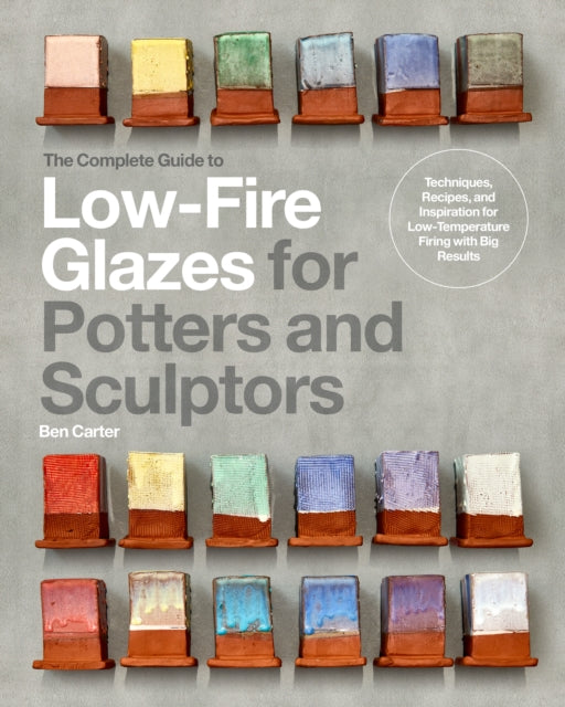 The Complete Guide to Low-Fire Glazes for Potters and Sculptors: Techniques, Recipes, and Inspiration for Low-Temperature Firing with Big Results by Ben Carter ( (PRE-ORDER)