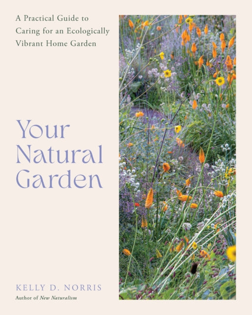 Your Natural Garden: A Practical Guide to Caring for an Ecologically Vibrant Home Garden by Kelly D. Norris