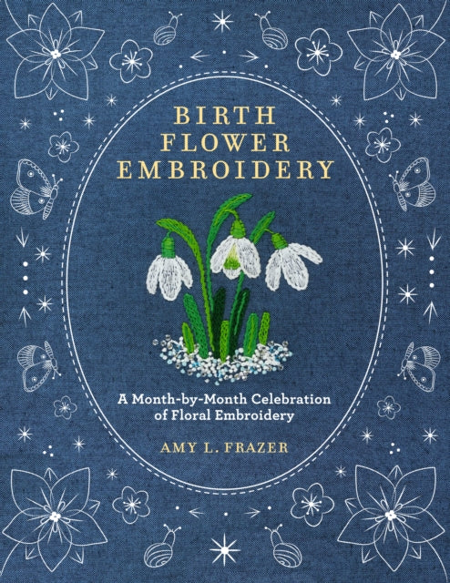 Birth Flower Embroidery: A Month-by-Month Celebration of Floral Embroidery by Amy L. Frazer