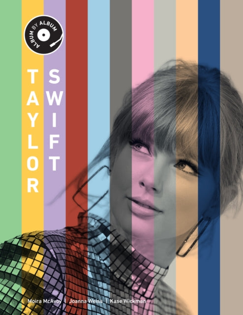 Taylor Swift: Album by Album by Kase Wickman, Joanna Weiss & Moira McAvoy