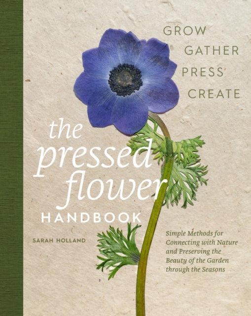 The Pressed Flower Handbook: Simple Methods for Connecting with Nature and Preserving the Beauty of the Garden through the Seasons - Grow, Gather, Press, Create by Sarah Holland