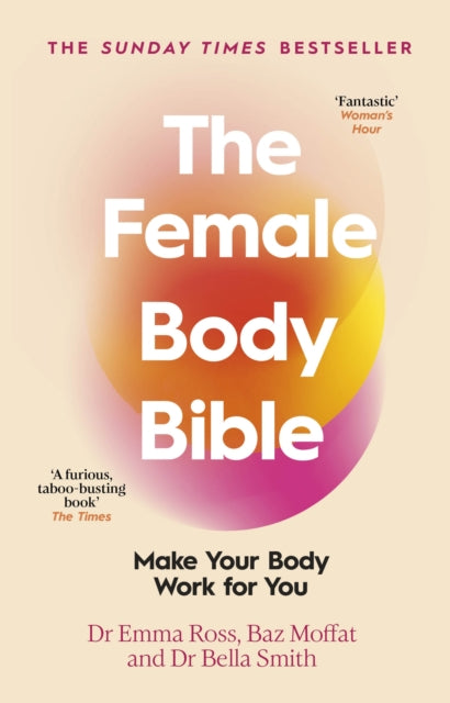 The Female Body Bible: Make Your Body Work For You by Dr Emma Ross, Baz Moffat & Dr Bella Smith