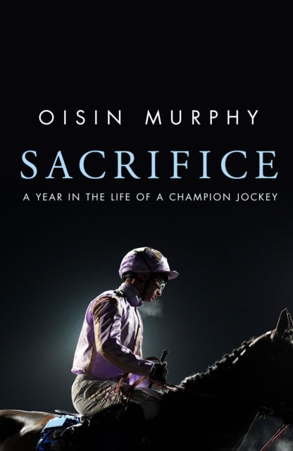 Sacrifice: A Year in the Life of a Champion Jockey by Oisin Murphy (PRE-ORDER)