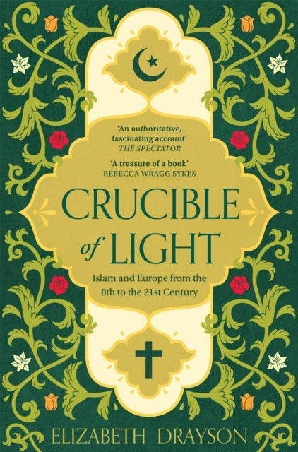 Crucible of Light: Islam and Europe from the 8th to the 21st Century by Elizabeth Drayson