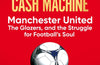 The World's Biggest Cash Machine: Manchester United, the Glazers, and the Struggle for Football's Soul by Chris Blackhurst