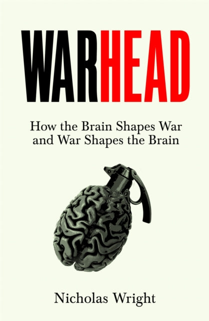 Warhead: How the Brain Shapes War and War Shapes the Brain by Nicholas Wright
