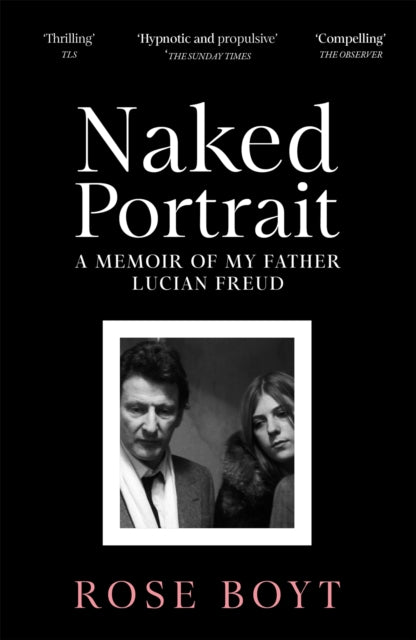 Naked Portrait: A Memoir of my Father Lucian Freud by Rose Boyt