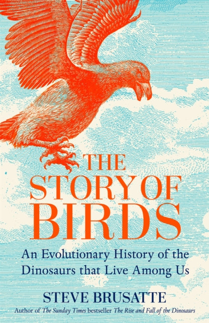 The Story of Birds: An Evolutionary History of the Dinosaurs That Live Among Us by Steve Brusatte