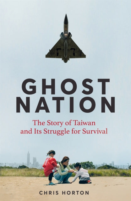 Ghost Nation: The Story of Taiwan and Its Struggle for Survival by Chris Horton