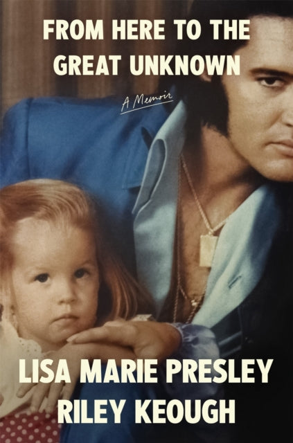 From Here to the Great Unknown: A Memoir by Lisa Marie Presley & Riley Keough