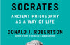 How to Think Like Socrates: Ancient Philosophy as a Way of Life by Donald Robertson