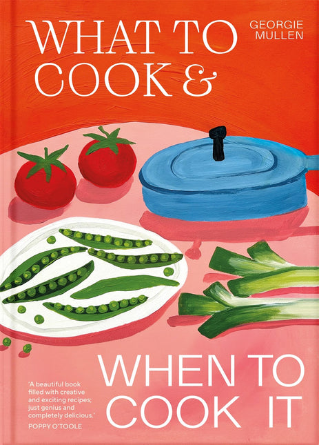What to Cook & When to Cook It: A Simple, Seasonal Recipe Book by Georgie Mullen