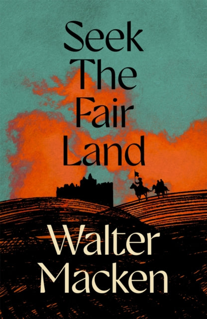 Seek the Fair Land: The First Adventurous and Exciting Story in the Famous Irish Trilogy by Walter Macken