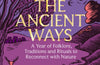 The Ancient Ways: A Year of Folklore, Traditions and Rituals to Reconnect with Nature by Seren Hawley-Plows