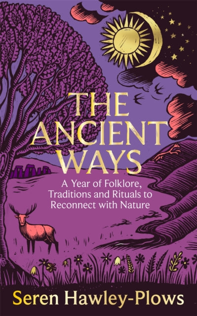 The Ancient Ways: A Year of Folklore, Traditions and Rituals to Reconnect with Nature by Seren Hawley-Plows