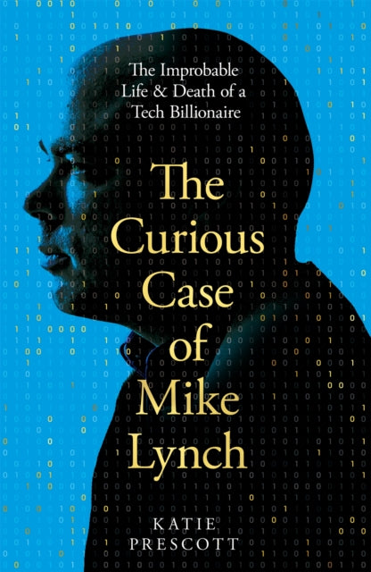 The Curious Case of Mike Lynch: The Improbable Life & Death of a Tech Billionaire by Katie Prescott