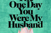 The One Day You Were My Husband by Rosie Walsh
