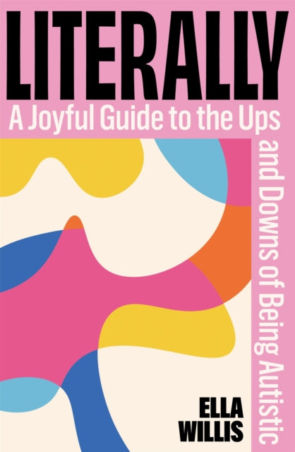 Literally: A Joyful Guide to the Ups and Downs of Being Autistic by Ella Willis