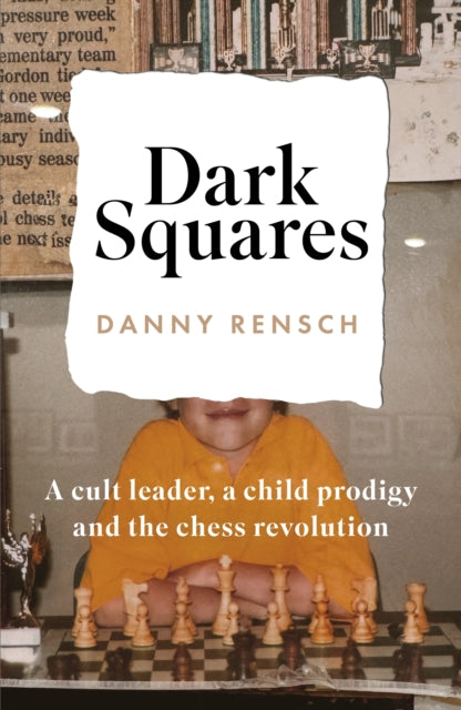 Dark Squares: A cult leader, a child prodigy and the chess revolution by Daniel Rensch