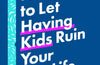 How Not to Let Having Kids Ruin Your Sex Life: Navigating the Parenting Years with Your Relationship Intact by Dr Karen Gurney