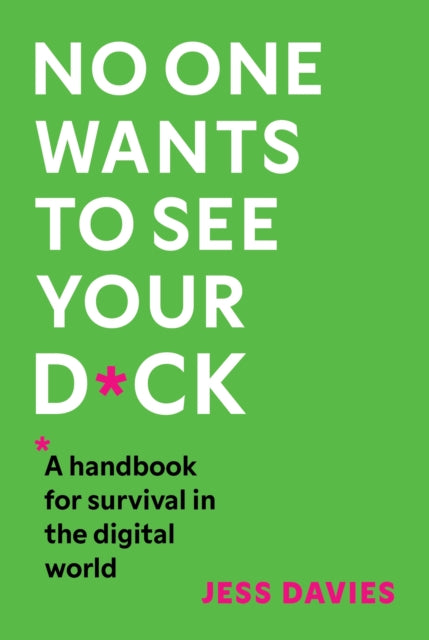 No One Wants to See Your D*ck: A Handbook for Survival in the Digital World by Jess Davies
