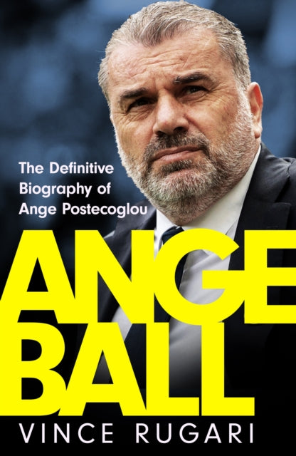Angeball: The Definitive Biography of Ange Postecoglou by Vince Rugari