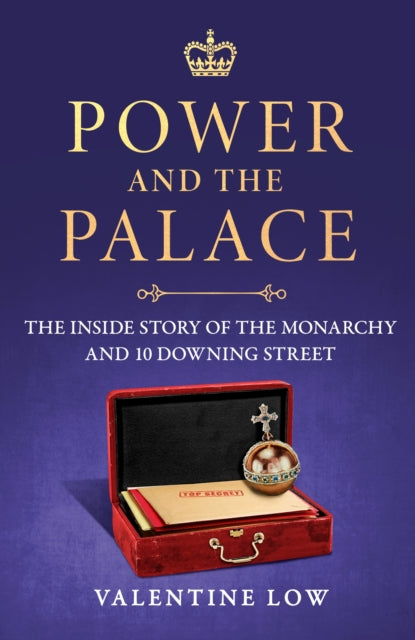 Power and the Palace: The Inside Story of the Monarchy and 10 Downing Street by Valentine Low