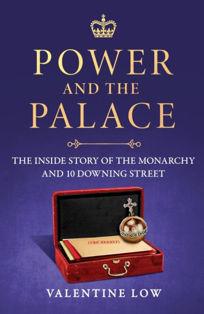 Power and the Palace: The Inside Story of the Monarchy and 10 Downing Street by Valentine Low