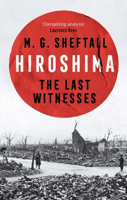 Hiroshima: The extraordinary stories of the last survivors of the atomic bomb who can still recall the day the world changed forever by M.G. Sheftall