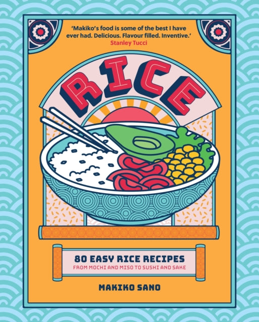 Rice: 80 Easy Rice Recipes, From Mochi to Miso and Sushi to Sake by Makiko Sano (PRE-ORDER)