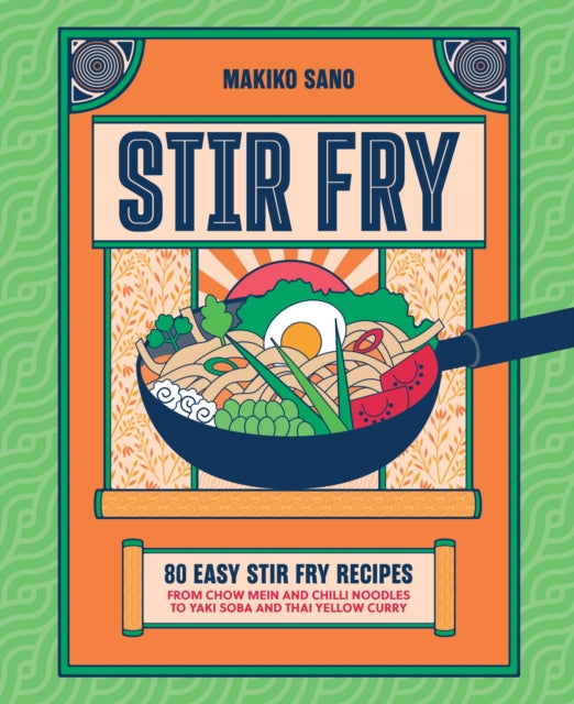 Stir-Fry: 80 Easy Stir-Fry Recipes from Chow Mein and Chilli Noodles to Yaki Soba and Thai Curry by Makiko Sano