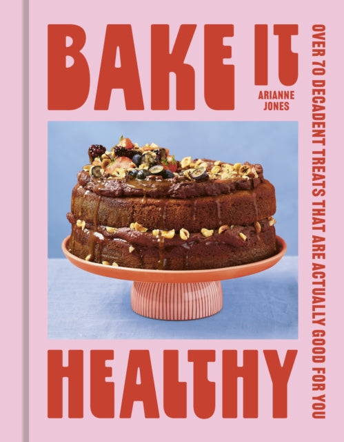 Bake it Healthy: Over 70 Truly Decadent Treats That Are Actually Good For You by Arianne Jones