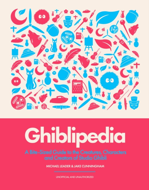 Ghiblipedia: A Bite-Sized Guide to the Creatures, Characters and Creators of Studio Ghibli by Michael Leader & Jake Cunningham