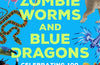 Zombie Worms and Blue Dragons: Celebrating 100 Iconic Life Forms by Ben Garrod