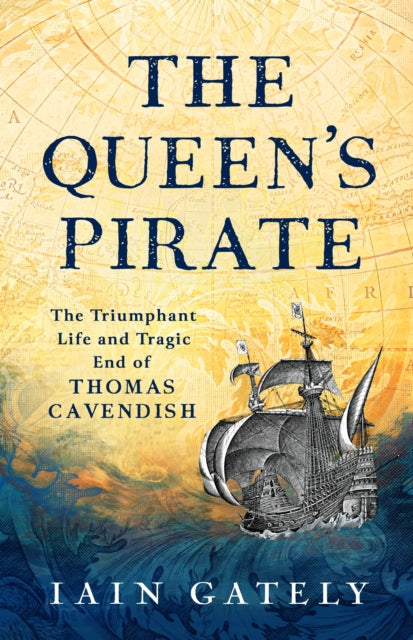 The Queen's Pirate: The Triumphant Life and Tragic End of Thomas Cavendish, Elizabethan Privateer by Iain Gately