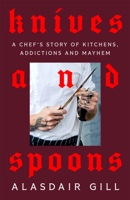 Knives and Spoons: A Chef's Story of Kitchens, Addictions and Mayhem by Alasdair Gill
