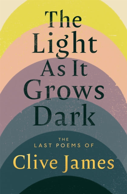 The Light as it Grows Dark: The Last Poems of Clive James by Clive James
