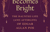 Darkness Becomes Bright: The Haunted Life (and Afterlife) of Edgar Allan Poe by Emily Ogden