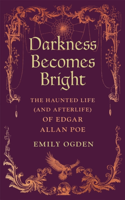 Darkness Becomes Bright: The Haunted Life (and Afterlife) of Edgar Allan Poe by Emily Ogden
