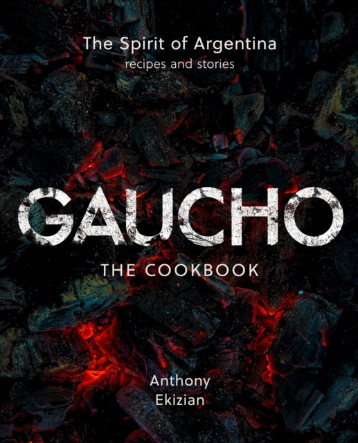 Gaucho: The Spirit of Argentina: A Cookbook by Anthony Ekizian