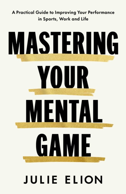 Mastering Your Mental Game: Secrets from My Thirty Years on the PGA Tour: A Practical Guide to Improving Your Performance in Sports, Work and Life by Julie Elion