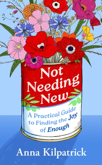 Not Needing New: A Practical Guide to Finding the Joy of Enough by Anna Kilpatrick