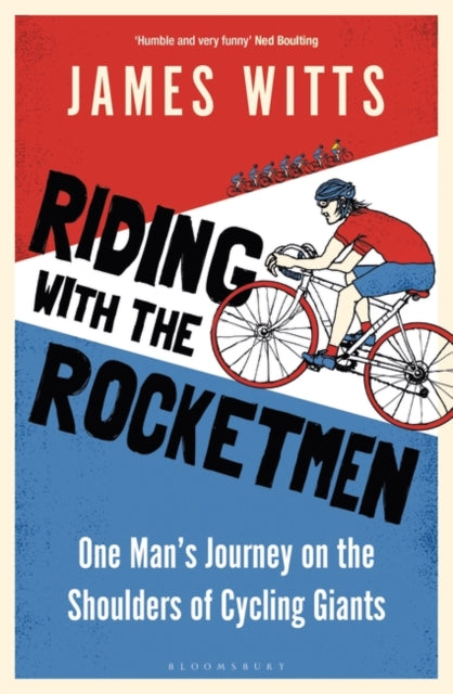 Riding With The Rocketmen: One Man's Journey on the Shoulders of Cycling Giants by James Witts