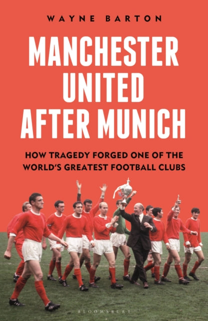 Manchester United After Munich: How Tragedy Forged One of the World’s Greatest Football Clubs by Wayne Barton (PRE-ORDER)