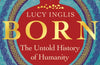 Born: The Untold History of Humanity by Lucy Inglis