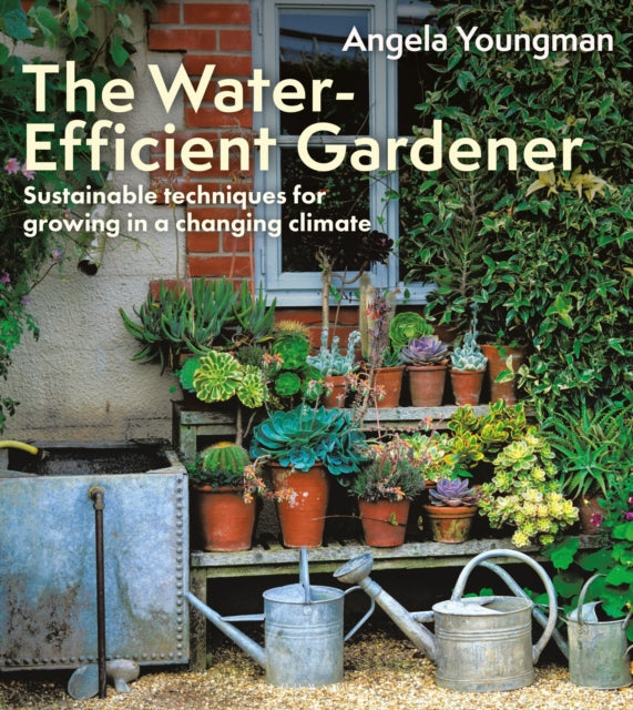 The Water-Efficient Gardener: Sustainable techniques for growing in a changing climate by Angela Youngman