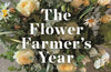 The Flower Farmer's Year: Growing Flowers for Pleasure and Profit by Georgie Newbery