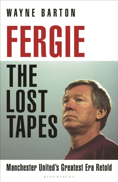 Fergie: The Lost Tapes: Manchester United’s Greatest Era Retold by Wayne Barton